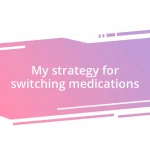 My strategy for switching medications