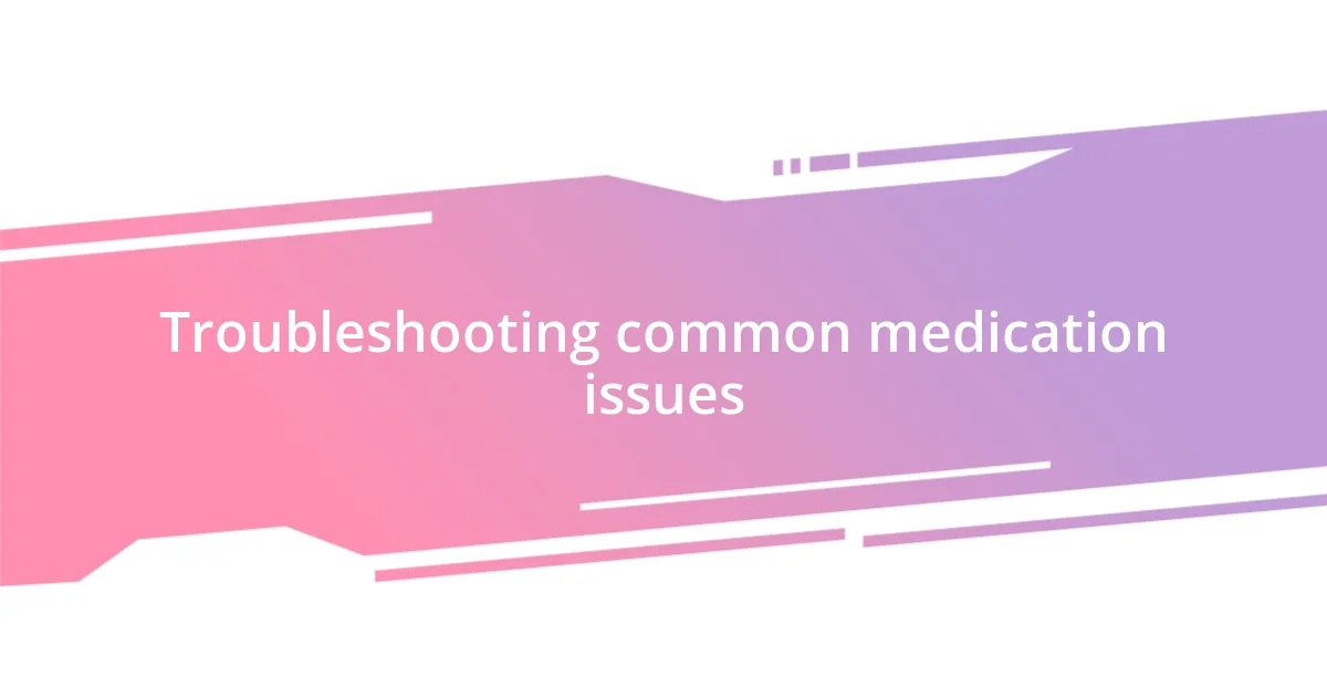 Troubleshooting common medication issues