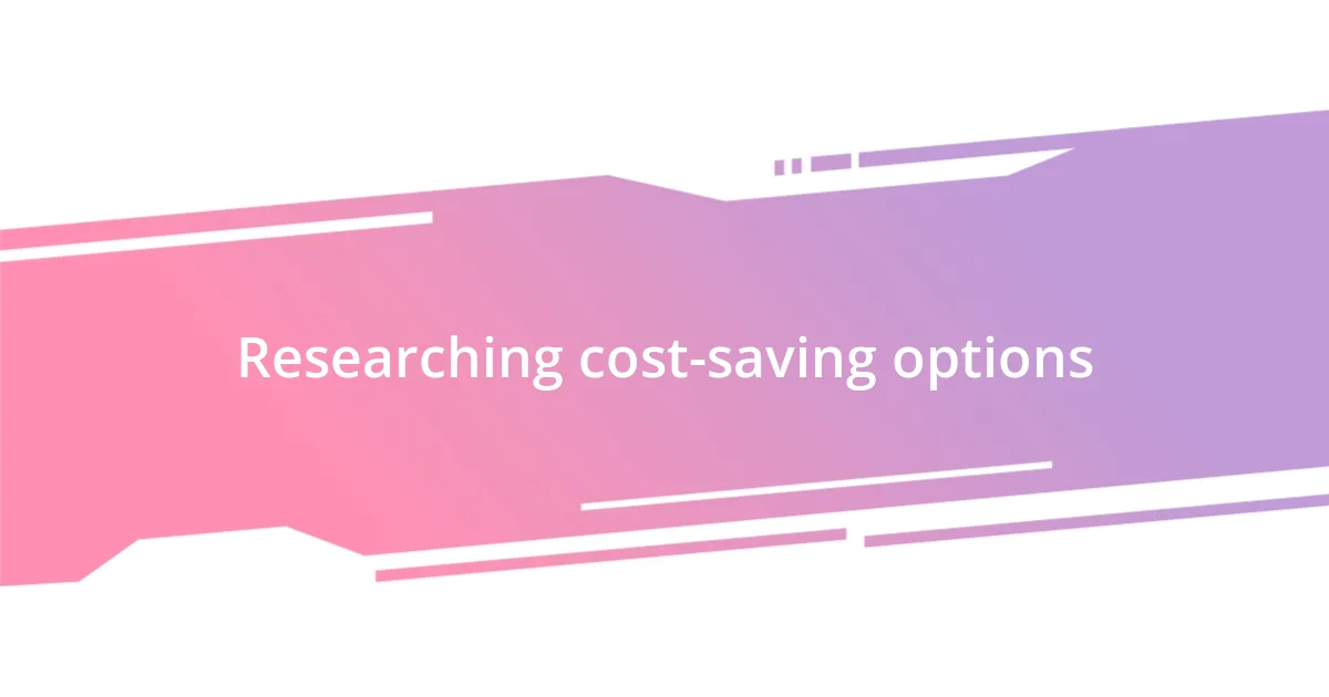 Researching cost-saving options